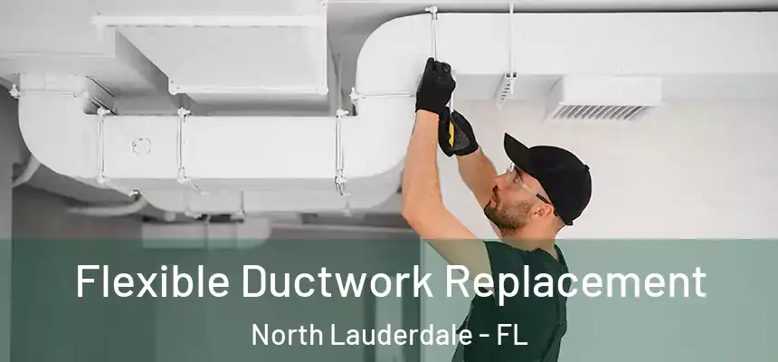  Flexible Ductwork Replacement North Lauderdale - FL