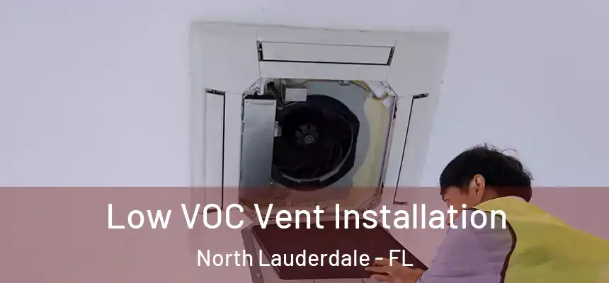  Low VOC Vent Installation North Lauderdale - FL