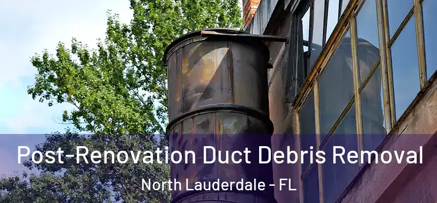  Post-Renovation Duct Debris Removal North Lauderdale - FL